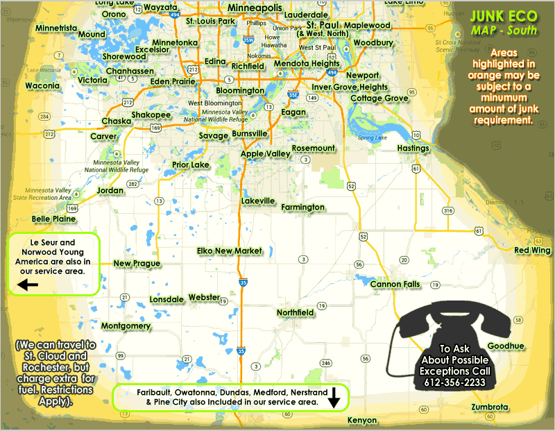 Junk Eco provides junk removal, hauling, disposal and recycling services to Apple Valley, Bloomington, Burnsville, Chanhassen, Chaska, Eagan, Eden Prairie, Edina, Farmington, Golden Valley, Hopkins, Lakeville, Maple Grove, Minnetonka, Minneapolis, Plymouth, Prior Lake, Richfield, Rosemount, Savage, Shakopee, St. Louis Park, Wayzata, and more. Call Junk Eco to inquire about your area of Minnesota if not on our availability map.